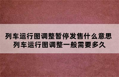 列车运行图调整暂停发售什么意思 列车运行图调整一般需要多久